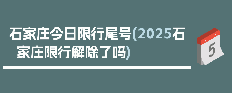 石家庄今日限行尾号(2025石家庄限行解除了吗)