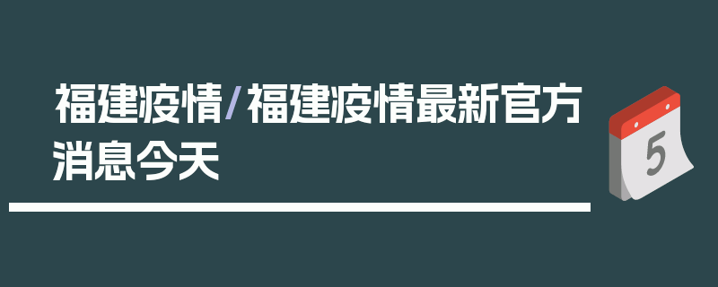 福建疫情/福建疫情最新官方消息今天