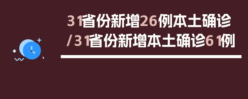 31省份新增26例本土确诊/31省份新增本土确诊61例