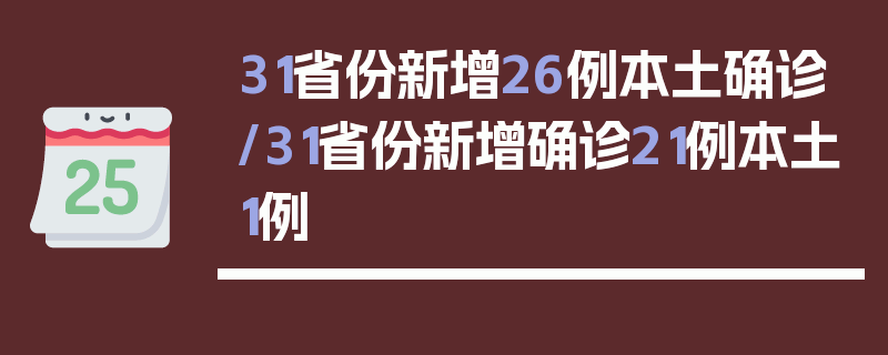 31省份新增26例本土确诊/31省份新增确诊21例本土1例