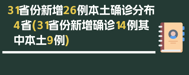 31省份新增26例本土确诊分布4省(31省份新增确诊14例其中本土9例)
