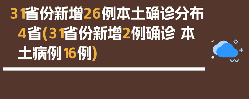 31省份新增26例本土确诊分布4省(31省份新增2例确诊 本土病例16例)