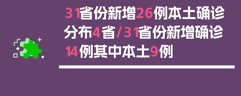 31省份新增26例本土确诊分布4省/31省份新增确诊14例其中本土9例