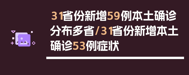 31省份新增59例本土确诊分布多省/31省份新增本土确诊53例症状