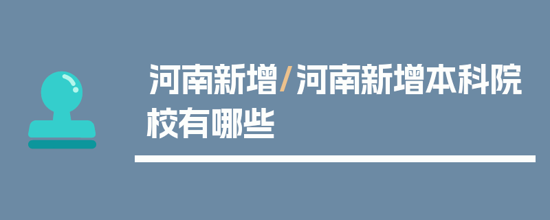 河南新增/河南新增本科院校有哪些