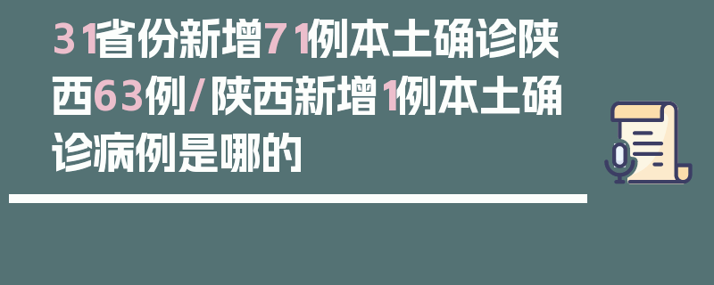 31省份新增71例本土确诊陕西63例/陕西新增1例本土确诊病例是哪的