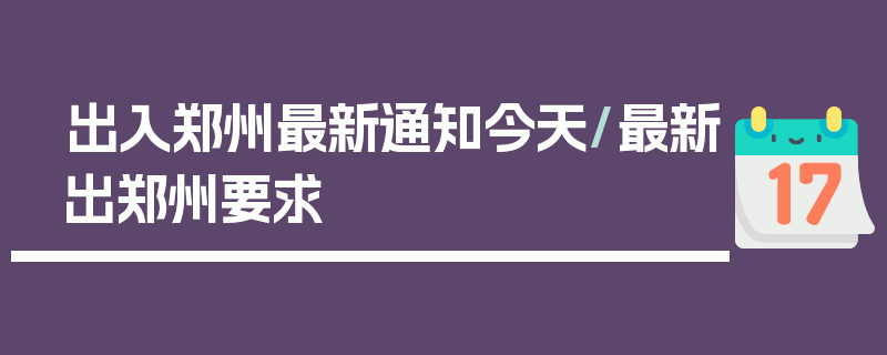 出入郑州最新通知今天/最新出郑州要求