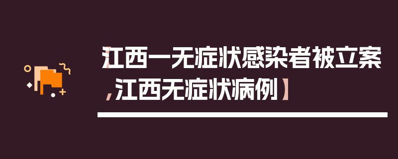 【江西一无症状感染者被立案,江西无症状病例】