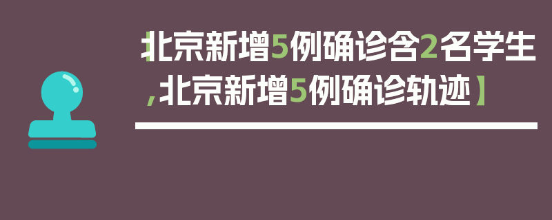 【北京新增5例确诊含2名学生,北京新增5例确诊轨迹】