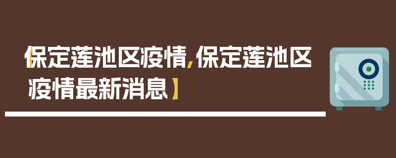 【保定莲池区疫情,保定莲池区疫情最新消息】