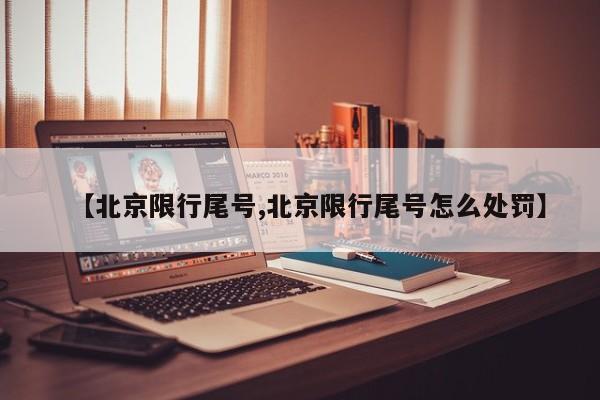【北京限行尾号,北京限行尾号怎么处罚】