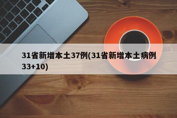 31省新增本土37例(31省新增本土病例33+10)