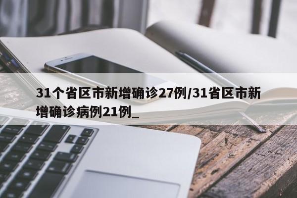 31个省区市新增确诊27例/31省区市新增确诊病例21例_