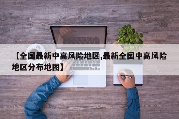 【全国最新中高风险地区,最新全国中高风险地区分布地图】