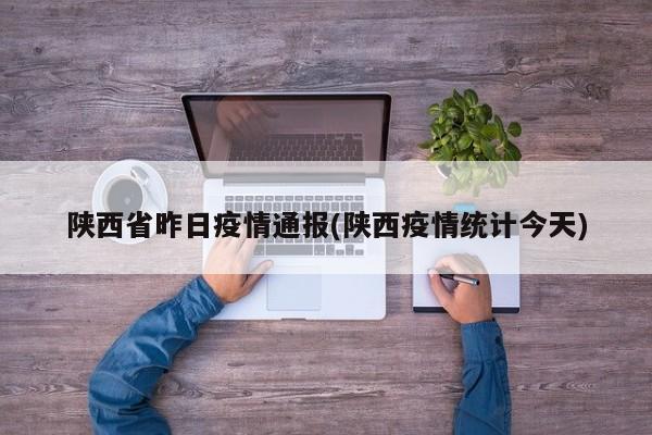 陕西省昨日疫情通报(陕西疫情统计今天)