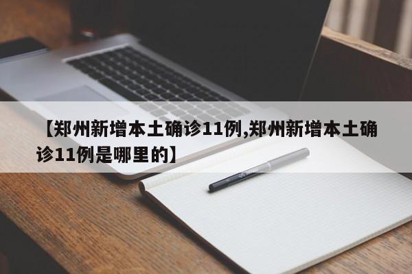【郑州新增本土确诊11例,郑州新增本土确诊11例是哪里的】