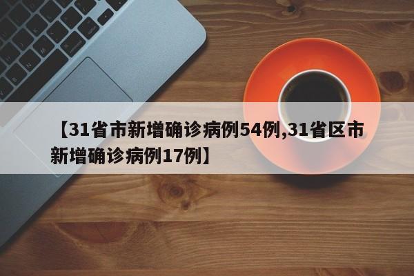 【31省市新增确诊病例54例,31省区市新增确诊病例17例】