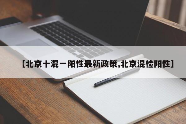 【北京十混一阳性最新政策,北京混检阳性】