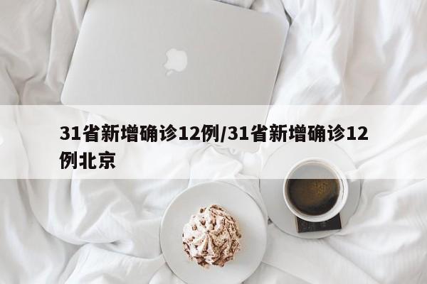 31省新增确诊12例/31省新增确诊12例北京