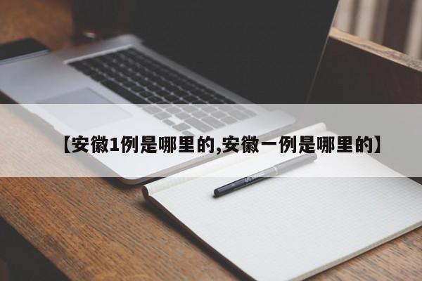 【安徽1例是哪里的,安徽一例是哪里的】