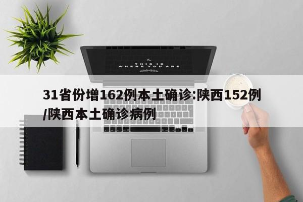31省份增162例本土确诊:陕西152例/陕西本土确诊病例