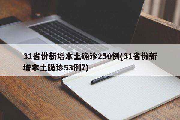 31省份新增本土确诊250例(31省份新增本土确诊53例?)