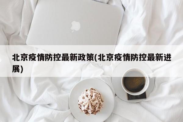北京疫情防控最新政策(北京疫情防控最新进展)