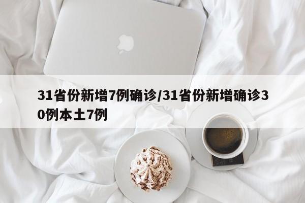 31省份新增7例确诊/31省份新增确诊30例本土7例
