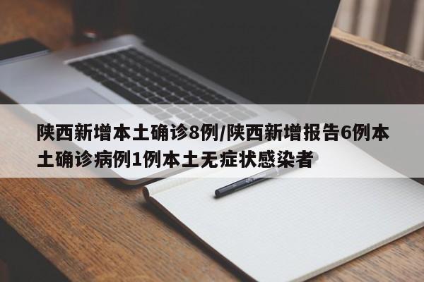 陕西新增本土确诊8例/陕西新增报告6例本土确诊病例1例本土无症状感染者