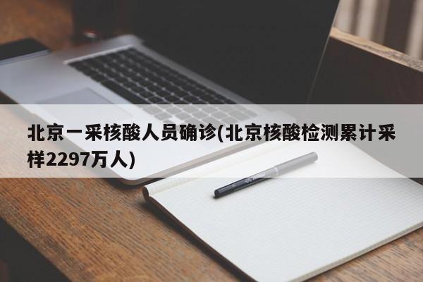 北京一采核酸人员确诊(北京核酸检测累计采样2297万人)