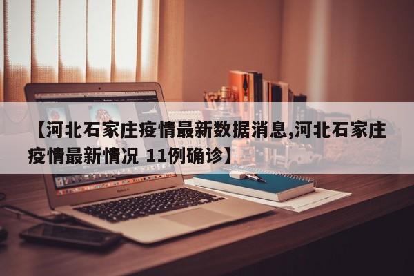 【河北石家庄疫情最新数据消息,河北石家庄疫情最新情况 11例确诊】
