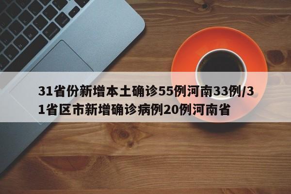 31省份新增本土确诊55例河南33例/31省区市新增确诊病例20例河南省
