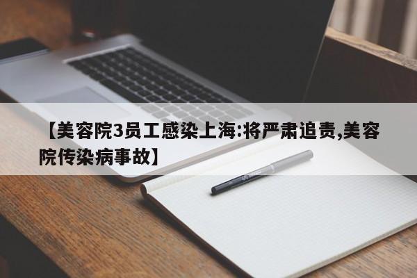 【美容院3员工感染上海:将严肃追责,美容院传染病事故】