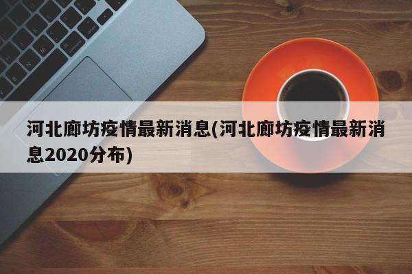 河北廊坊疫情最新消息(河北廊坊疫情最新消息2020分布)