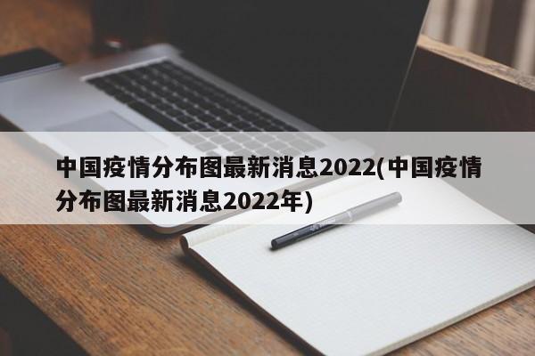 中国疫情分布图最新消息2022(中国疫情分布图最新消息2022年)