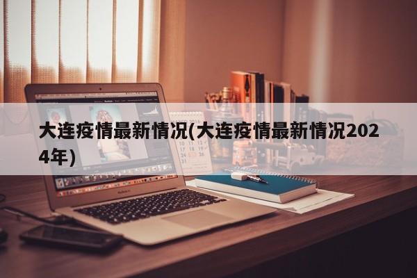 大连疫情最新情况(大连疫情最新情况2024年)