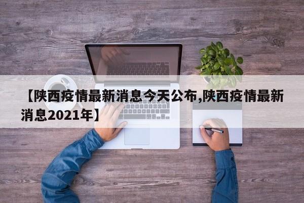 【陕西疫情最新消息今天公布,陕西疫情最新消息2021年】