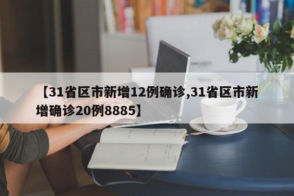 【31省区市新增12例确诊,31省区市新增确诊20例8885】
