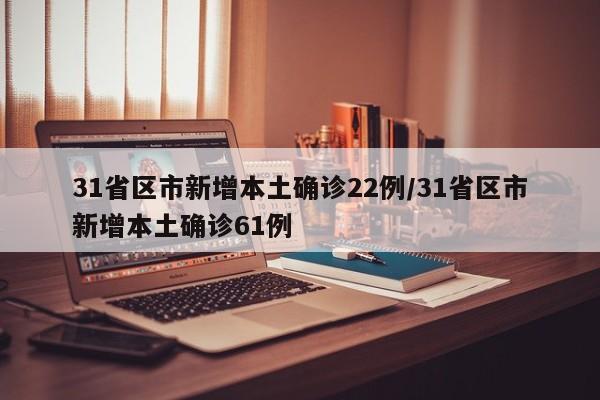 31省区市新增本土确诊22例/31省区市新增本土确诊61例