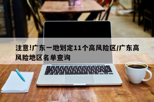 注意!广东一地划定11个高风险区/广东高风险地区名单查询