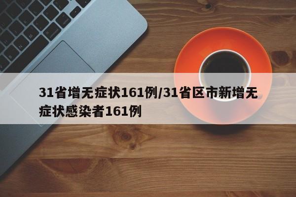31省增无症状161例/31省区市新增无症状感染者161例