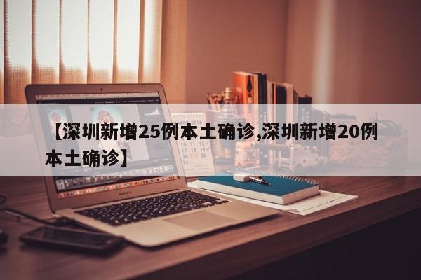 【深圳新增25例本土确诊,深圳新增20例本土确诊】