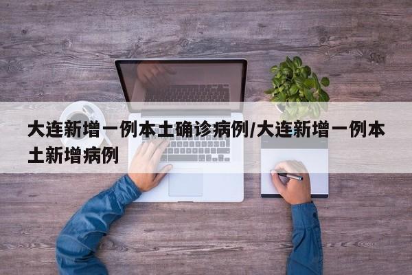 大连新增一例本土确诊病例/大连新增一例本土新增病例