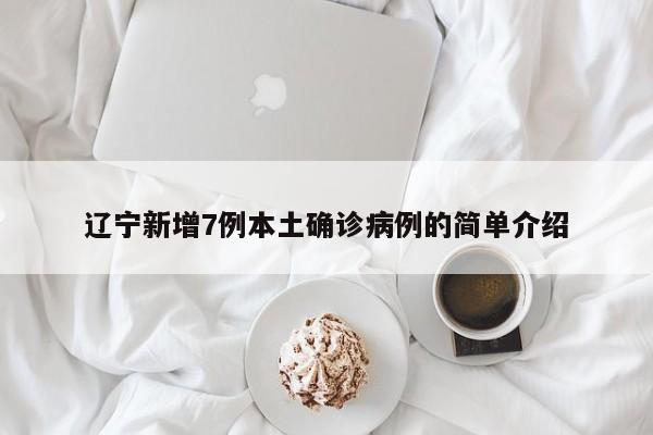 辽宁新增7例本土确诊病例的简单介绍