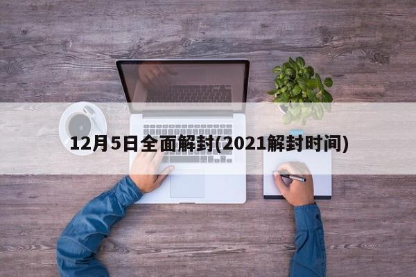 12月5日全面解封(2021解封时间)