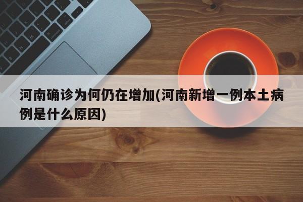 河南确诊为何仍在增加(河南新增一例本土病例是什么原因)
