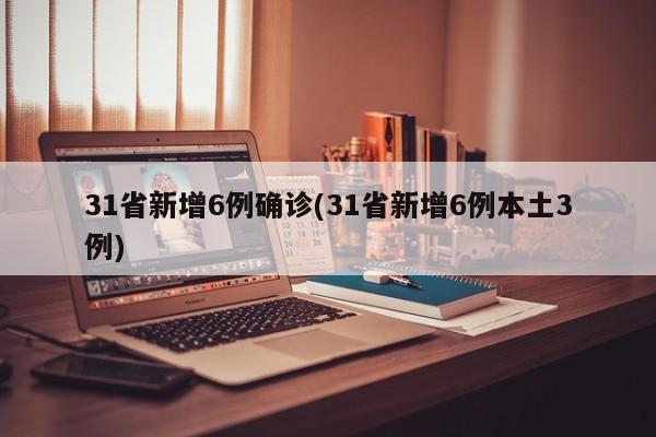 31省新增6例确诊(31省新增6例本土3例)