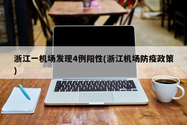 浙江一机场发现4例阳性(浙江机场防疫政策)