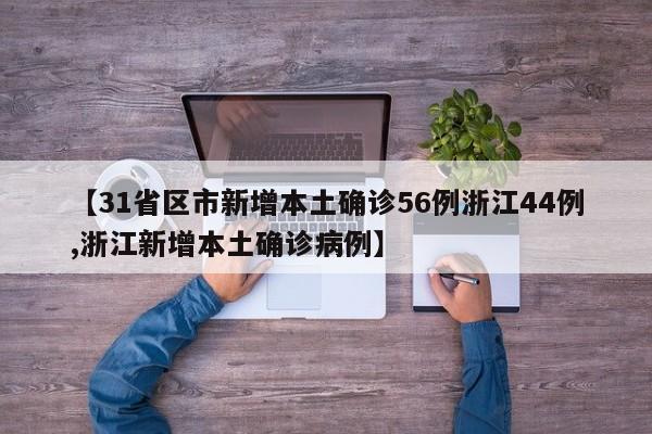 【31省区市新增本土确诊56例浙江44例,浙江新增本土确诊病例】