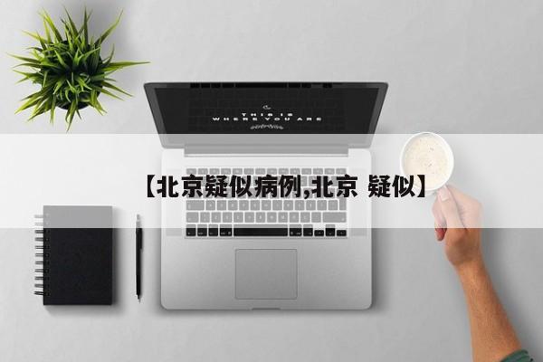 【北京疑似病例,北京 疑似】
